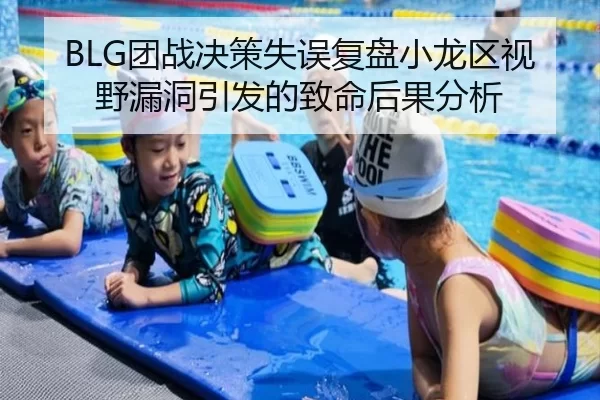 BLG团战决策失误复盘小龙区视野漏洞引发的致命后果分析
